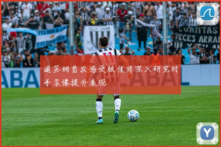 道苏姆首发感受极佳将深入研究对手录像提升表现