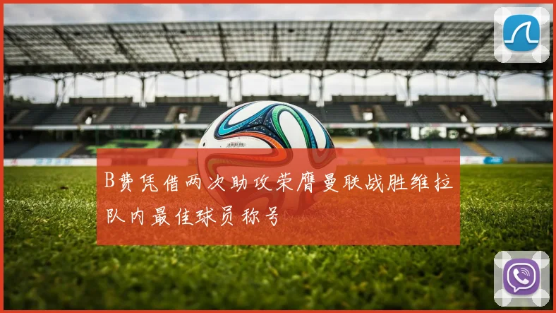 B费凭借两次助攻荣膺曼联战胜维拉队内最佳球员称号