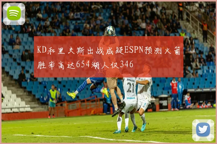 KD和里夫斯出战成疑ESPN预测火箭胜率高达654湖人仅346