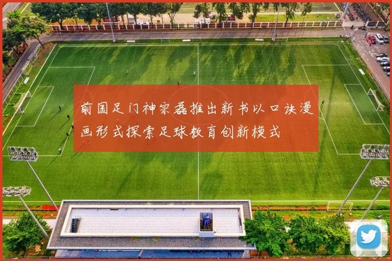 前国足门神宗磊推出新书以口诀漫画形式探索足球教育创新模式