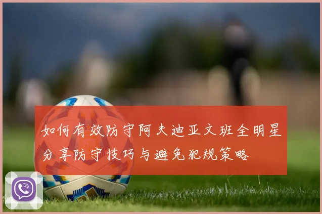 如何有效防守阿夫迪亚文班全明星分享防守技巧与避免犯规策略