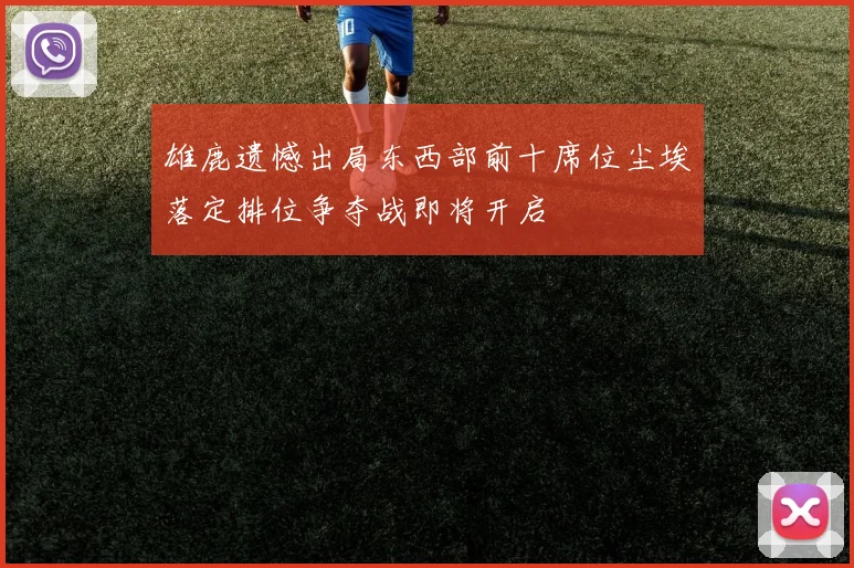 雄鹿遗憾出局东西部前十席位尘埃落定排位争夺战即将开启