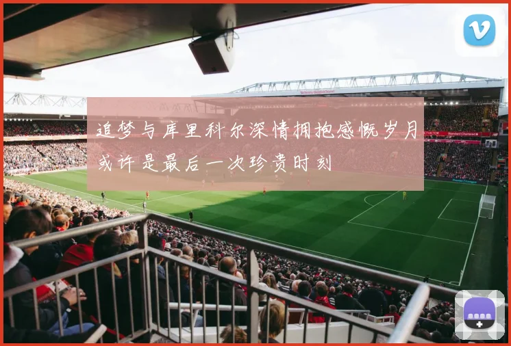 追梦与库里科尔深情拥抱感慨岁月或许是最后一次珍贵时刻