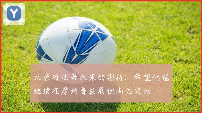 父亲对法蒂未来的期待：希望他能继续在摩纳哥发展但尚无定论